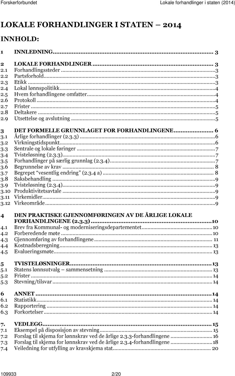 1 Årlige forhandlinger (2.3.3)... 6 3.2 Virkningstidspunkt... 6 3.3 Sentrale og lokale føringer... 7 3.4 Tvisteløsning (2.3.3)... 7 3.5 Forhandlinger på særlig grunnlag (2.3.4)... 7 3.6 Begrunnelse av krav.