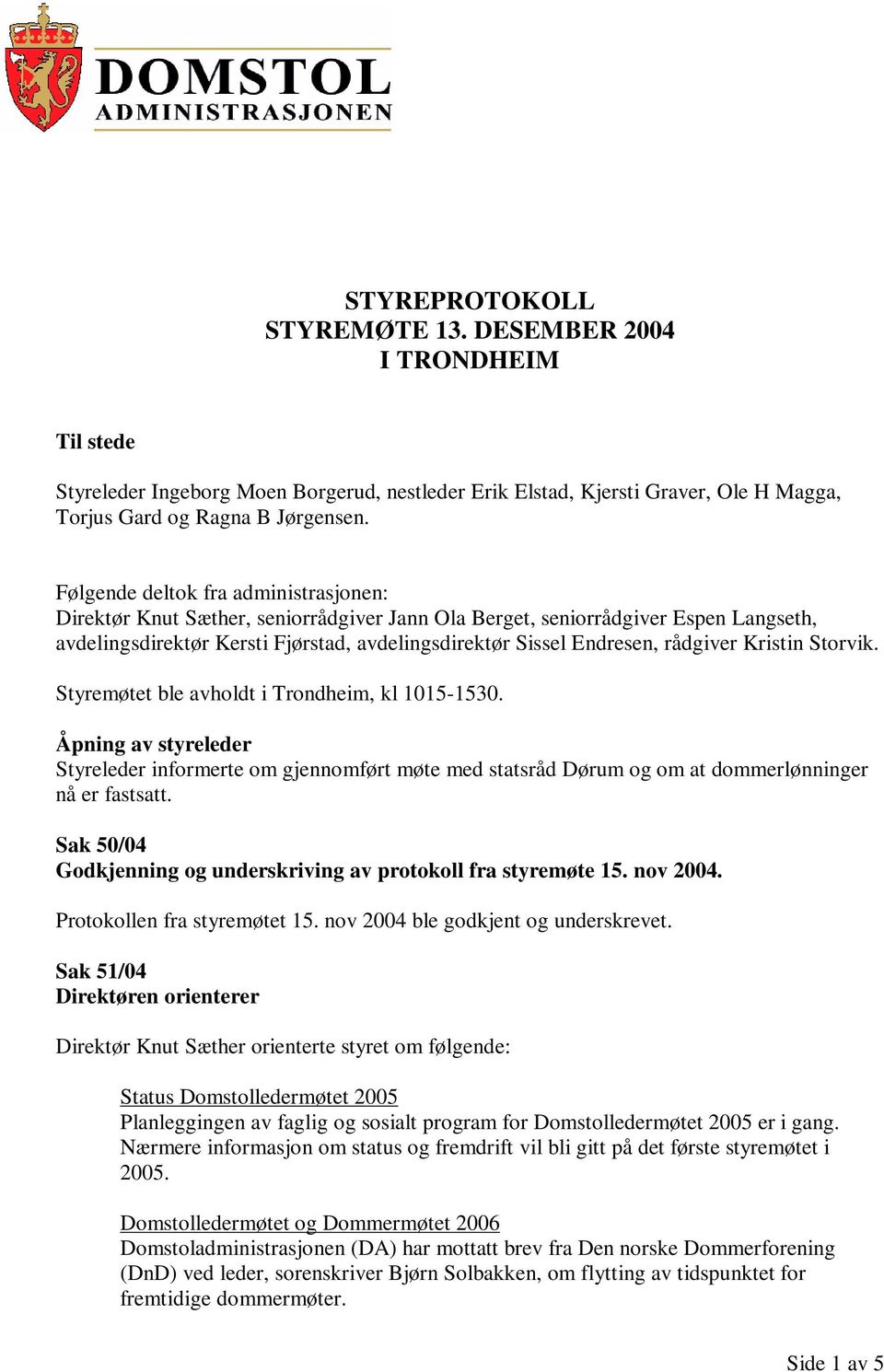 rådgiver Kristin Storvik. Styremøtet ble avholdt i Trondheim, kl 1015-1530. Åpning av styreleder Styreleder informerte om gjennomført møte med statsråd Dørum og om at dommerlønninger nå er fastsatt.