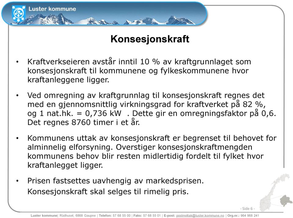 Dette gir en omregningsfaktor på 0,6. Det regnes 8760 timer i et år. Kommunens uttak av konsesjonskraft er begrenset til behovet for alminnelig elforsyning.