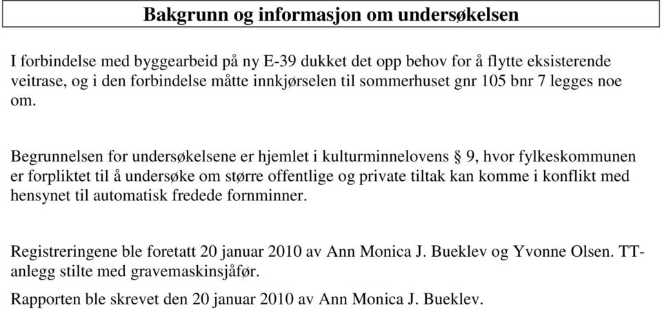 Begrunnelsen for undersøkelsene er hjemlet i kulturminnelovens 9, hvor fylkeskommunen er forpliktet til å undersøke om større offentlige og private tiltak kan