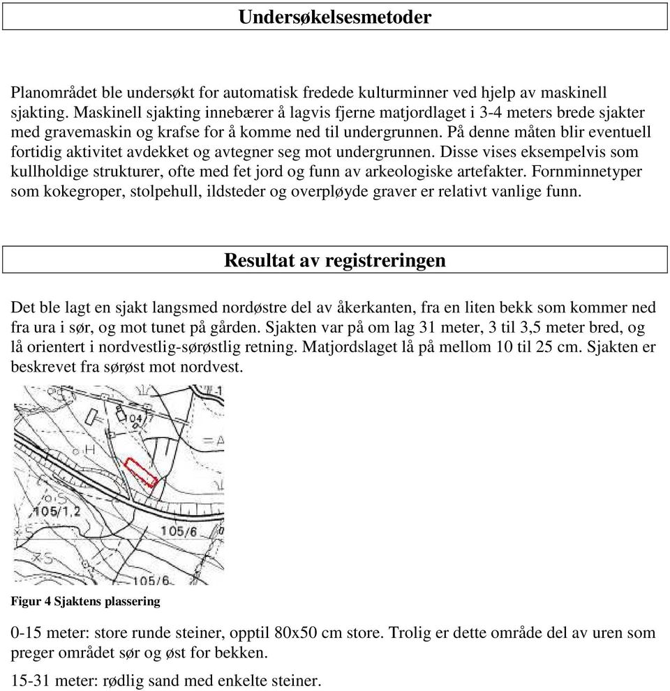 På denne måten blir eventuell fortidig aktivitet avdekket og avtegner seg mot undergrunnen. Disse vises eksempelvis som kullholdige strukturer, ofte med fet jord og funn av arkeologiske artefakter.