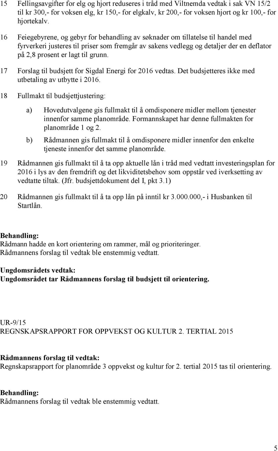 grunn. 17 Forslag til budsjett for Sigdal Energi for 2016 vedtas. Det budsjetteres ikke med utbetaling av utbytte i 2016.