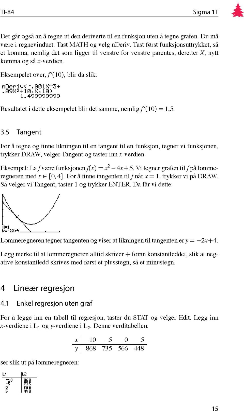 Eksempelet over, f (10), blir da slik: Resultatet i dette eksempelet blir det samme, nemlig f (10) = 1,5. 3.