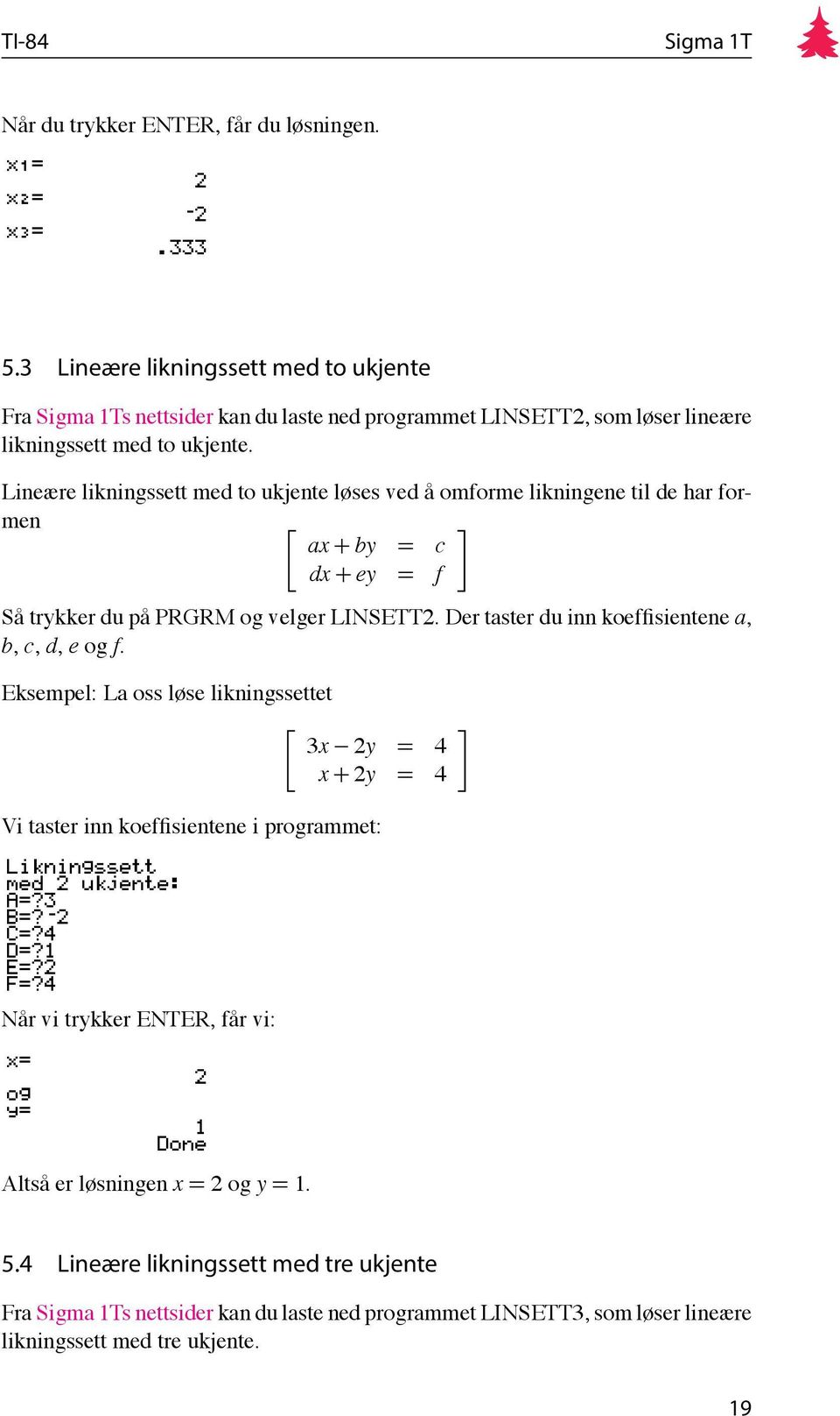 Lineære likningssett med to ukjente løses ved å omforme likningene til de har formen ax + by = c dx + ey = f Så trykker du på PRGRM og velger LINSETT2.