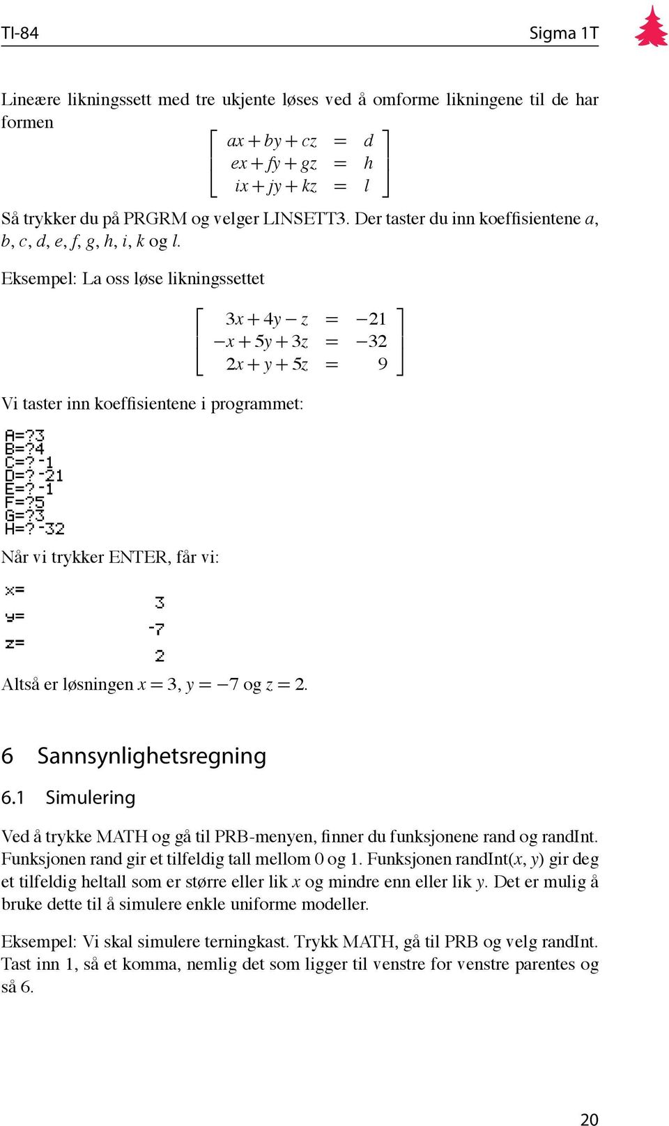 Eksempel: La oss løse likningssettet 3x + 4y z = 21 x + 5y + 3z = 32 2x + y + 5z = 9 Vi taster inn koeffisientene i programmet: Når vi trykker ENTER, får vi: Altså er løsningen x = 3, y = 7 og z = 2.