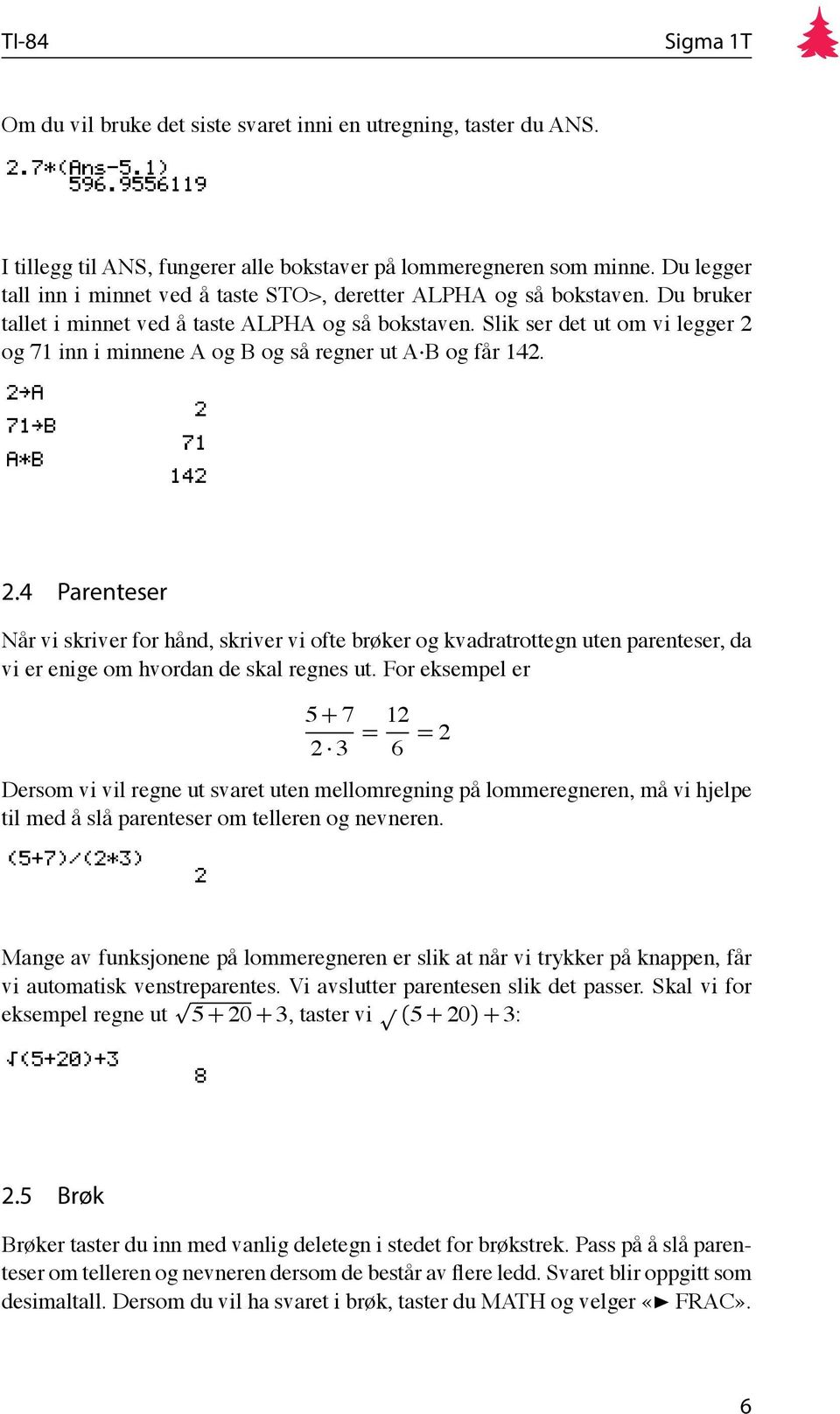 Slik ser det ut om vi legger 2 og 71 inn i minnene A og B og så regner ut A B og får 142. 2.4 Parenteser Når vi skriver for hånd, skriver vi ofte brøker og kvadratrottegn uten parenteser, da vi er enige om hvordan de skal regnes ut.