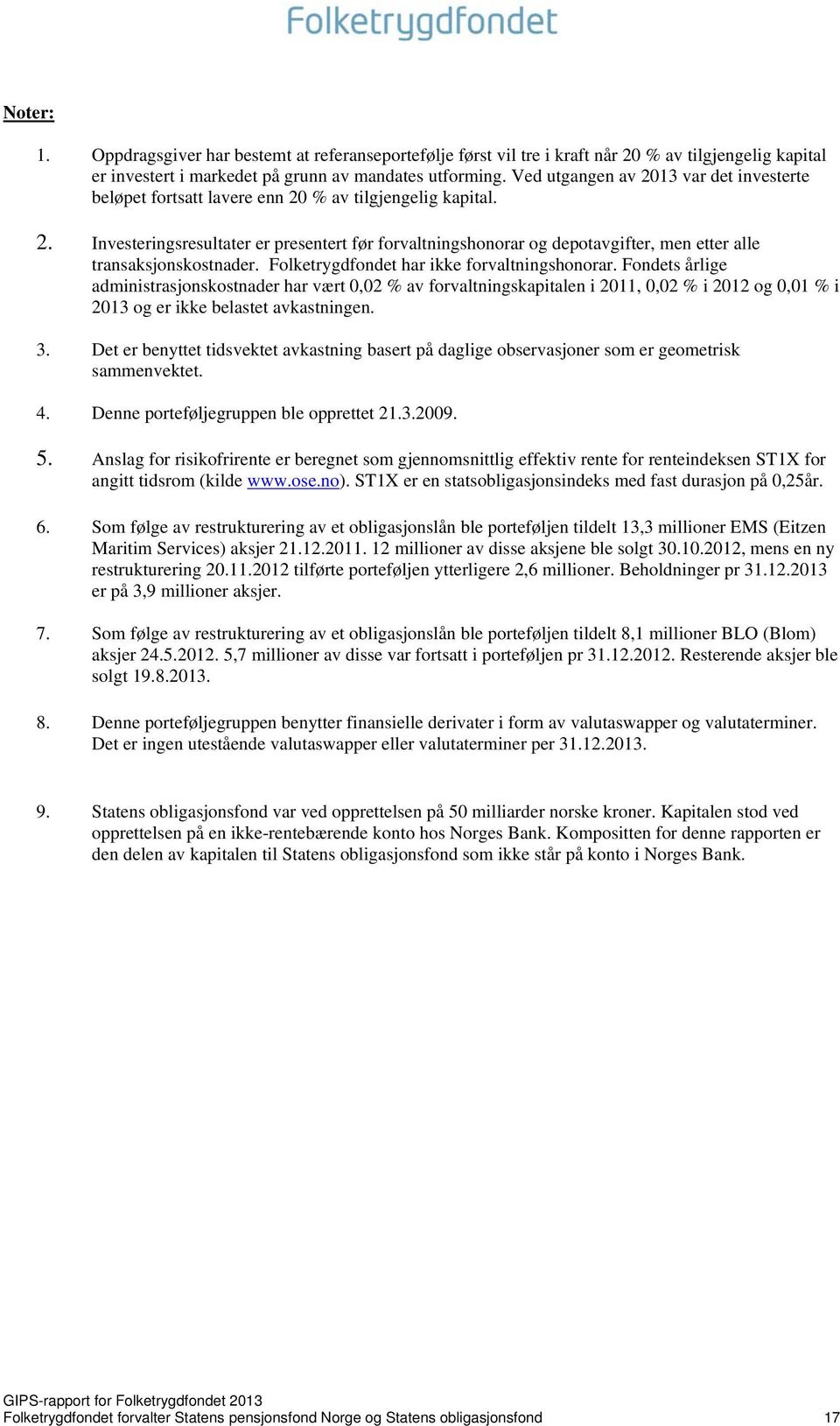 Folketrygdfondet har ikke forvaltningshonorar. Fondets årlige administrasjonskostnader har vært 0,02 % av forvaltningskapitalen i 2011, 0,02 % i 2012 og 0,01 % i 2013 og er ikke belastet avkastningen.