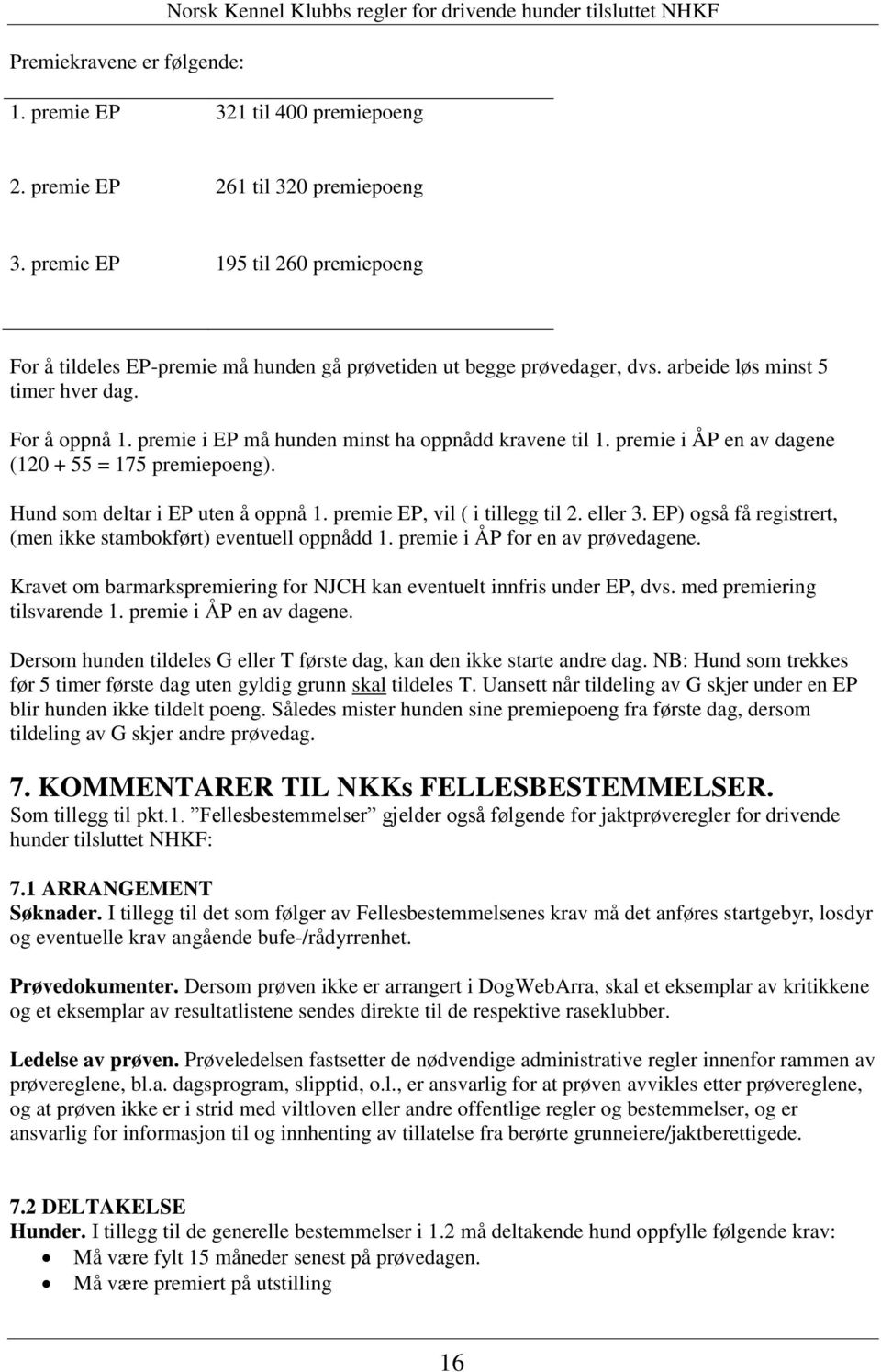 premie i EP må hunden minst ha oppnådd kravene til 1. premie i ÅP en av dagene (120 + 55 = 175 premiepoeng). Hund som deltar i EP uten å oppnå 1. premie EP, vil ( i tillegg til 2. eller 3.