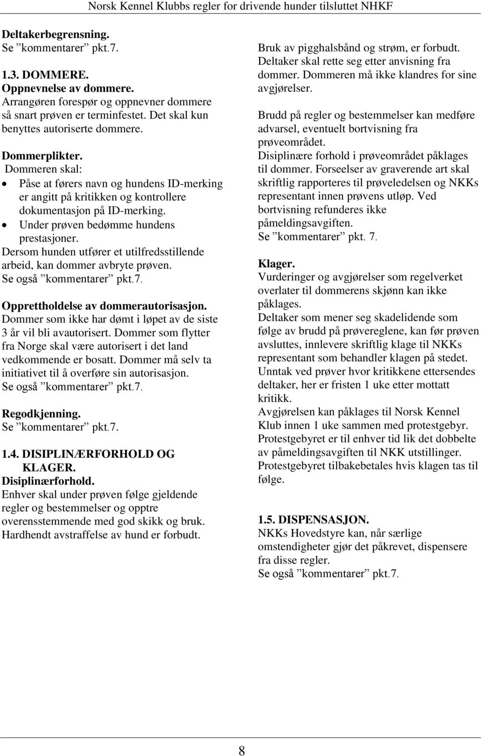 Dersom hunden utfører et utilfredsstillende arbeid, kan dommer avbryte prøven. Opprettholdelse av dommerautorisasjon. Dommer som ikke har dømt i løpet av de siste 3 år vil bli avautorisert.