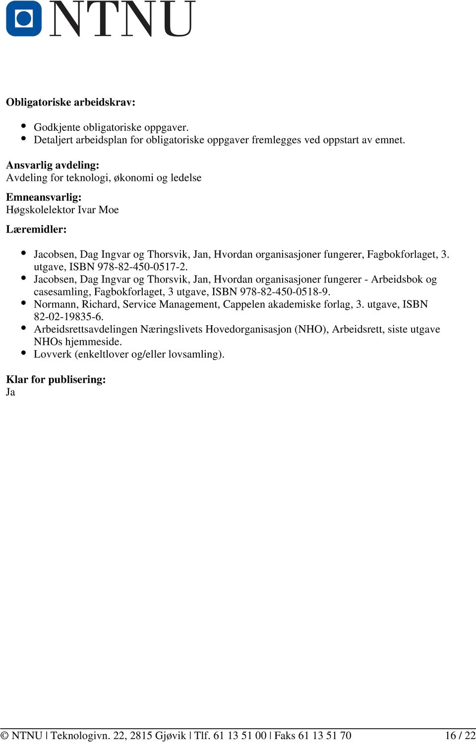 Fagbokforlaget, 3. utgave, ISBN 978-82-450-0517-2. Jacobsen, Dag Ingvar og Thorsvik, Jan, Hvordan organisasjoner fungerer - Arbeidsbok og casesamling, Fagbokforlaget, 3 utgave, ISBN 978-82-450-0518-9.