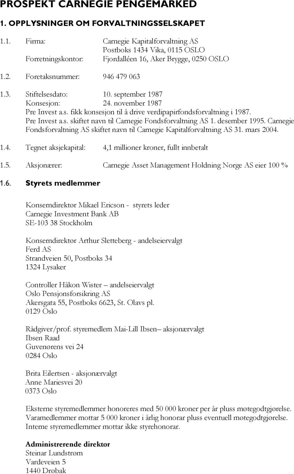 desember 1995. Carnegie Fondsforvaltning AS skiftet navn til Carnegie Kapitalforvaltning AS 31. mars 2004. 1.4. Tegnet aksjekapital: 4,1 millioner kroner, fullt innbetalt 1.5. Aksjonærer: Carnegie Asset Management Holdning Norge AS eier 100 % 1.