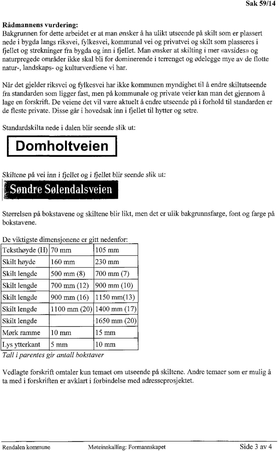 Man ønsker at skilting i mer «avsides» og naturpregede områder ikke skal bli for dominerende i terrenget og ødelegge mye av de flotte natur-, landskaps- og kulturverdiene vi har.