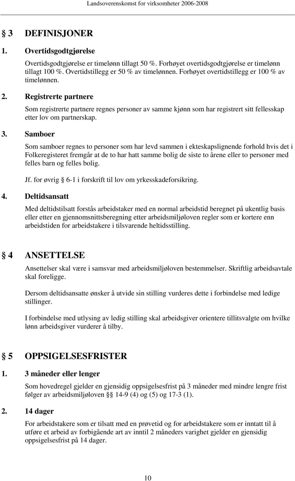 Samboer Som samboer regnes to personer som har levd sammen i ekteskapslignende forhold hvis det i Folkeregisteret fremgår at de to har hatt samme bolig de siste to årene eller to personer med felles