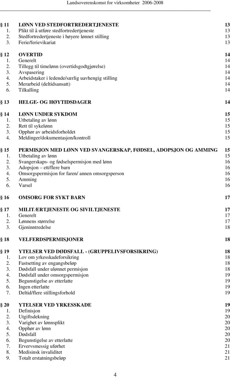 Tilkalling 14 13 HELGE- OG HØYTIDSDAGER 14 14 LØNN UNDER SYKDOM 15 1. Utbetaling av lønn 15 2. Rett til sykelønn 15 3. Opphør av arbeidsforholdet 15 4.