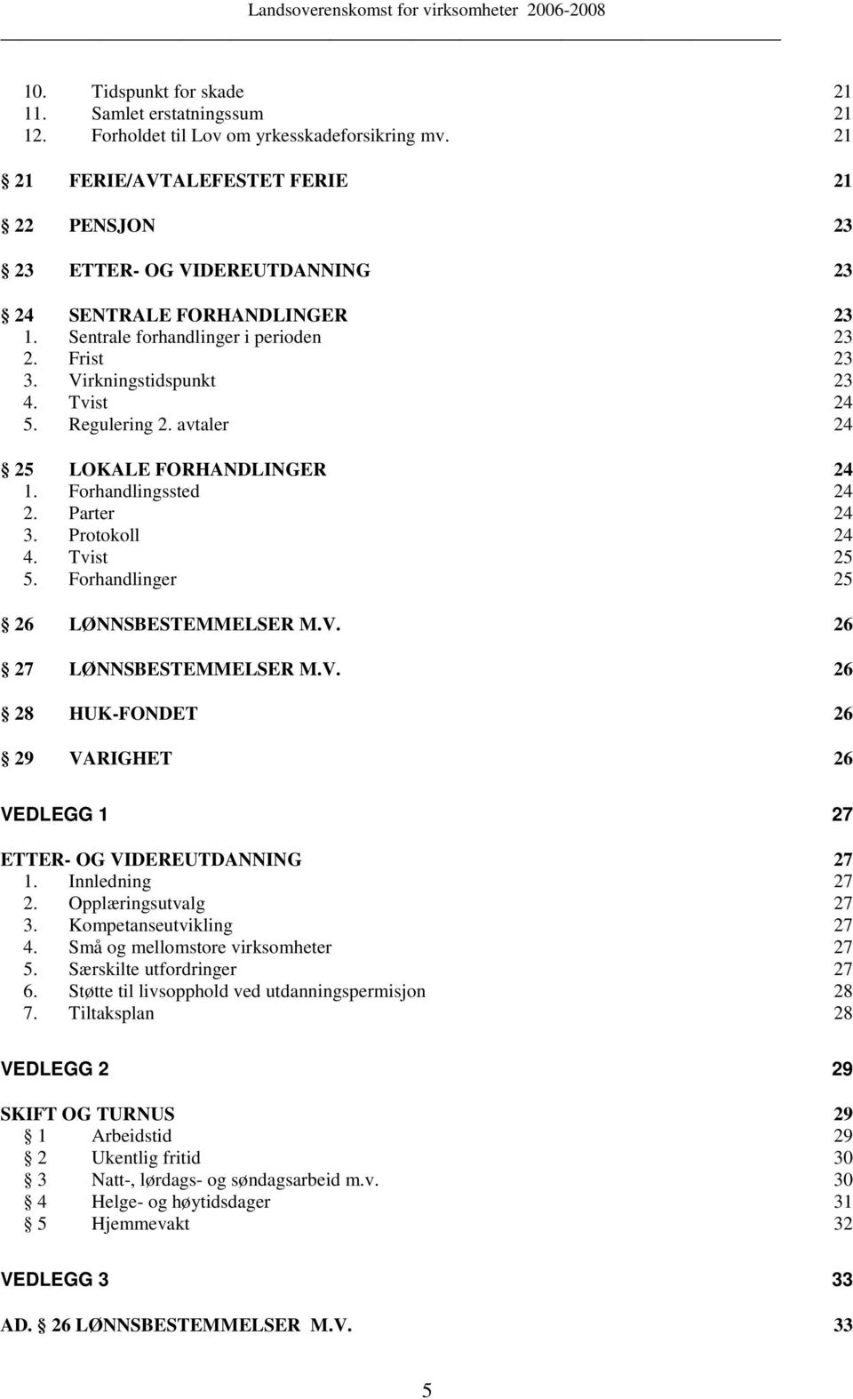 Regulering 2. avtaler 24 25 LOKALE FORHANDLINGER 24 1. Forhandlingssted 24 2. Parter 24 3. Protokoll 24 4. Tvist 25 5. Forhandlinger 25 26 LØNNSBESTEMMELSER M.V.