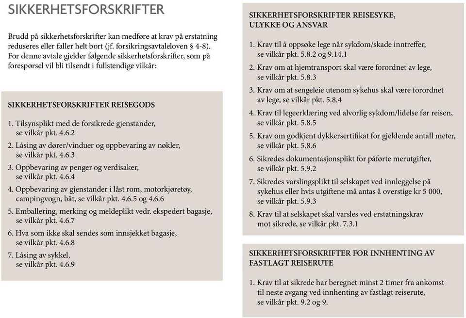 Tilsynsplikt med de forsikrede gjenstander, se vilkår pkt. 4.6.2 2. Låsing av dører/vinduer og oppbevaring av nøkler, se vilkår pkt. 4.6.3 3. Oppbevaring av penger og verdisaker, se vilkår pkt. 4.6.4 4.