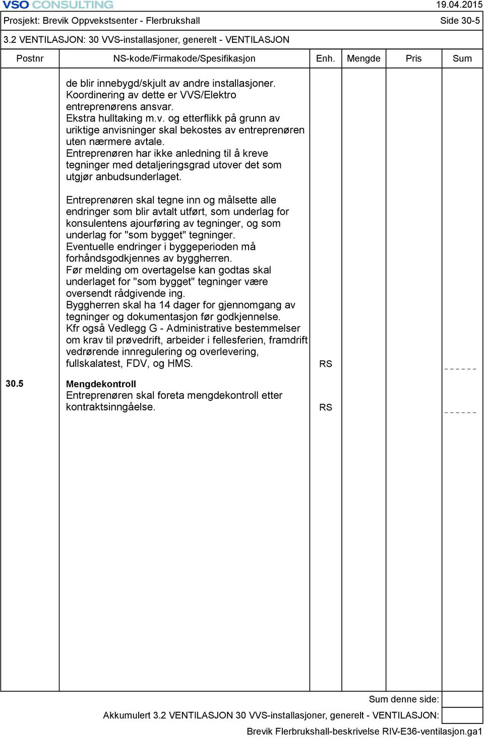 2 VENTILASJON: 30 VVS-installasjoner, generelt - VENTILASJON Entreprenøren skal tegne inn og målsette alle endringer som blir avtalt utført, som underlag for konsulentens ajourføring av tegninger, og