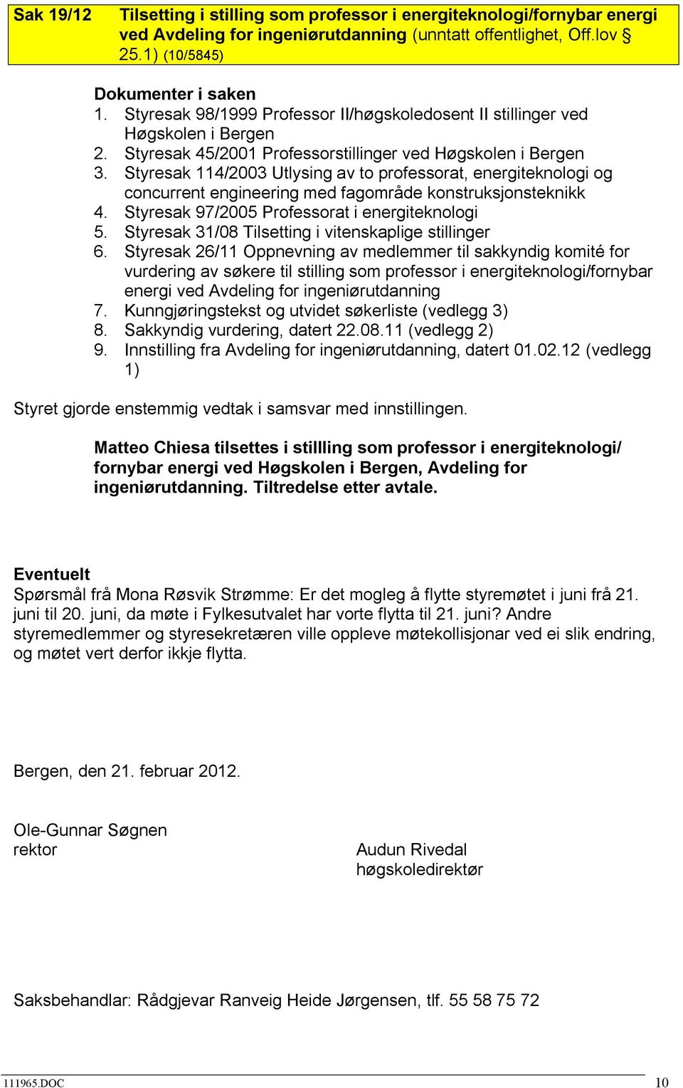 Styresak 114/2003 Utlysing av to professorat, energiteknologi og concurrent engineering med fagområde konstruksjonsteknikk 4. Styresak 97/2005 Professorat i energiteknologi 5.