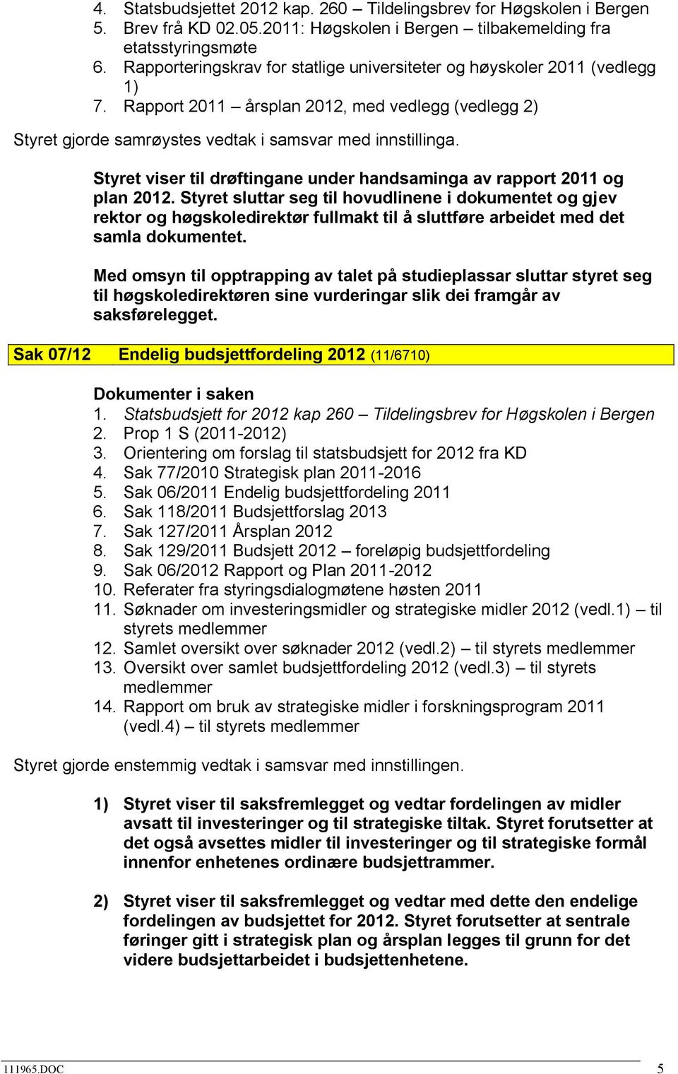 Styret viser til drøftingane under handsaminga av rapport 2011 og plan 2012.