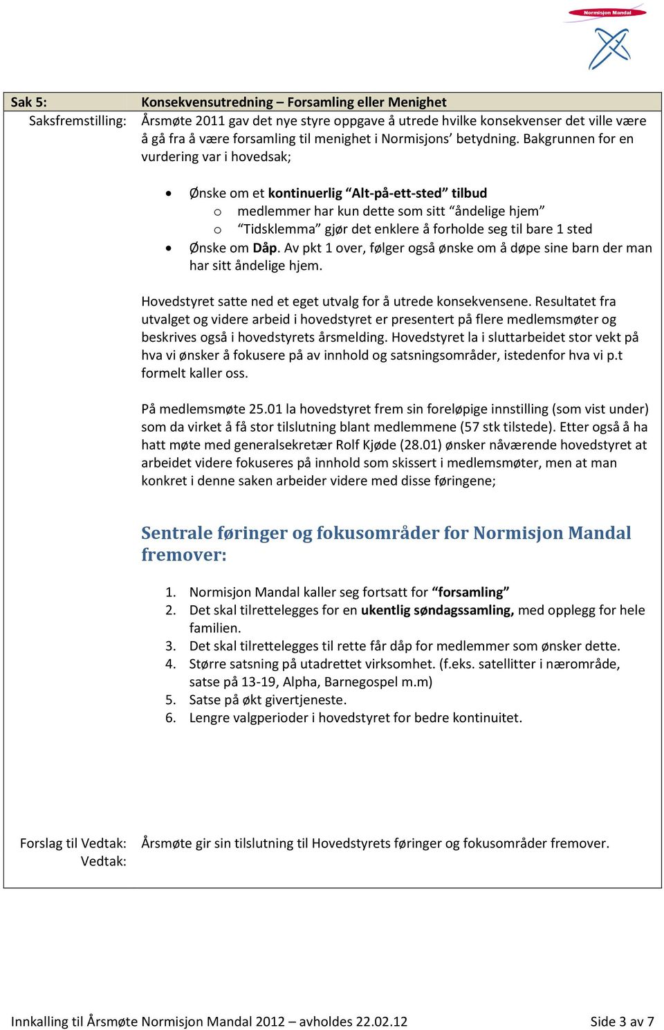 sted Ønske om Dåp. Av pkt 1 over, følger også ønske om å døpe sine barn der man har sitt åndelige hjem. Hovedstyret satte ned et eget utvalg for å utrede konsekvensene.