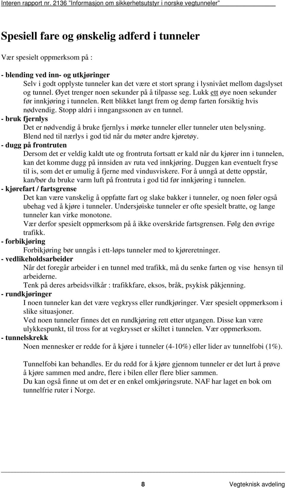 Stopp aldri i inngangssonen av en tunnel. - bruk fjernlys Det er nødvendig å bruke fjernlys i mørke tunneler eller tunneler uten belysning. Blend ned til nærlys i god tid når du møter andre kjøretøy.