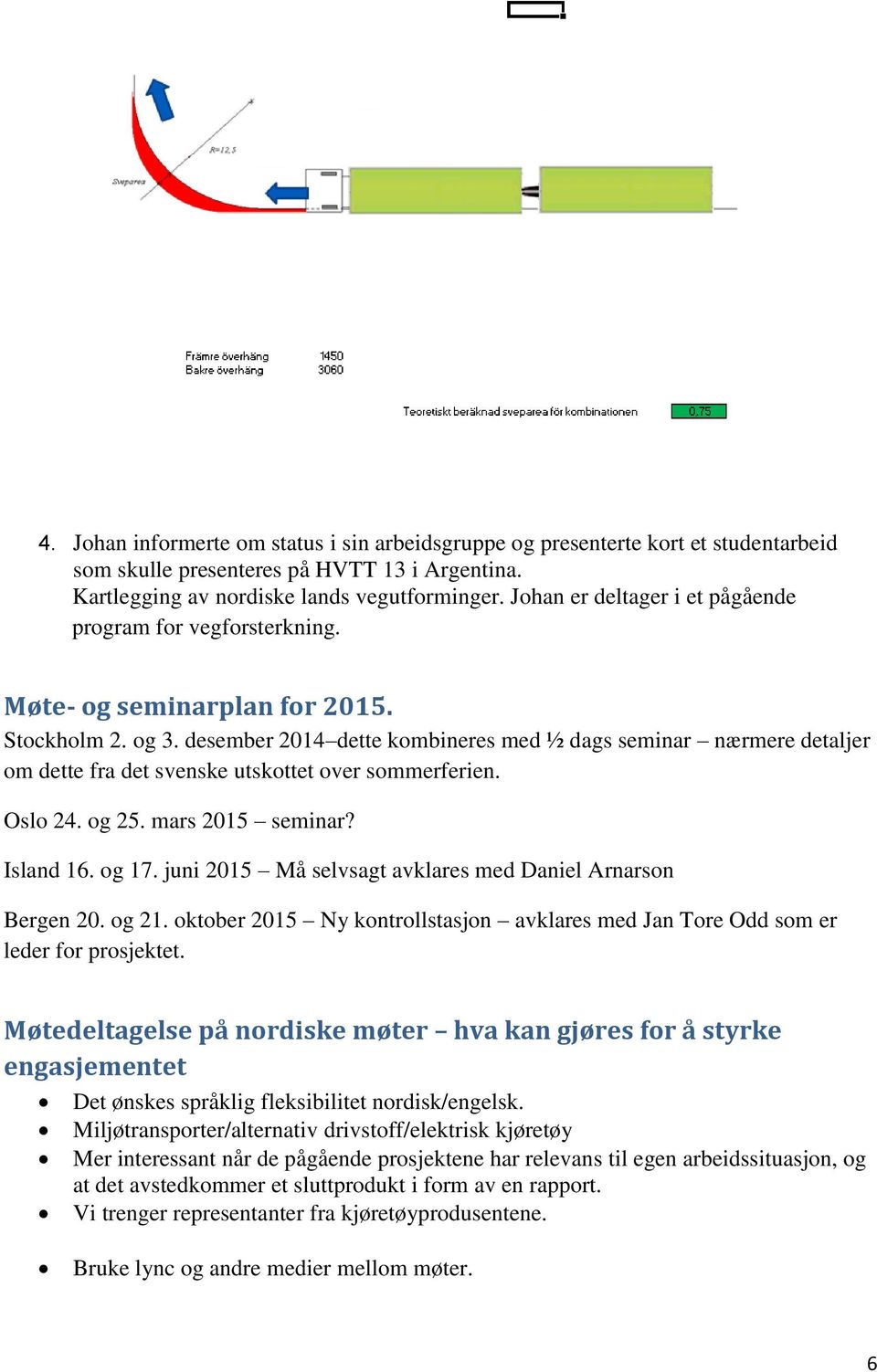 desember 2014 dette kombineres med ½ dags seminar nærmere detaljer om dette fra det svenske utskottet over sommerferien. Oslo 24. og 25. mars 2015 seminar? Island 16. og 17.