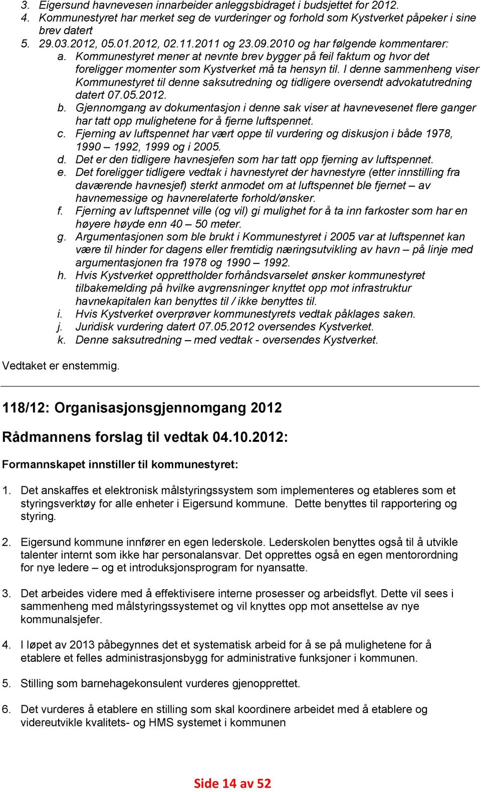 I denne sammenheng viser Kommunestyret til denne saksutredning og tidligere oversendt advokatutredning datert 07.05.2012. b.
