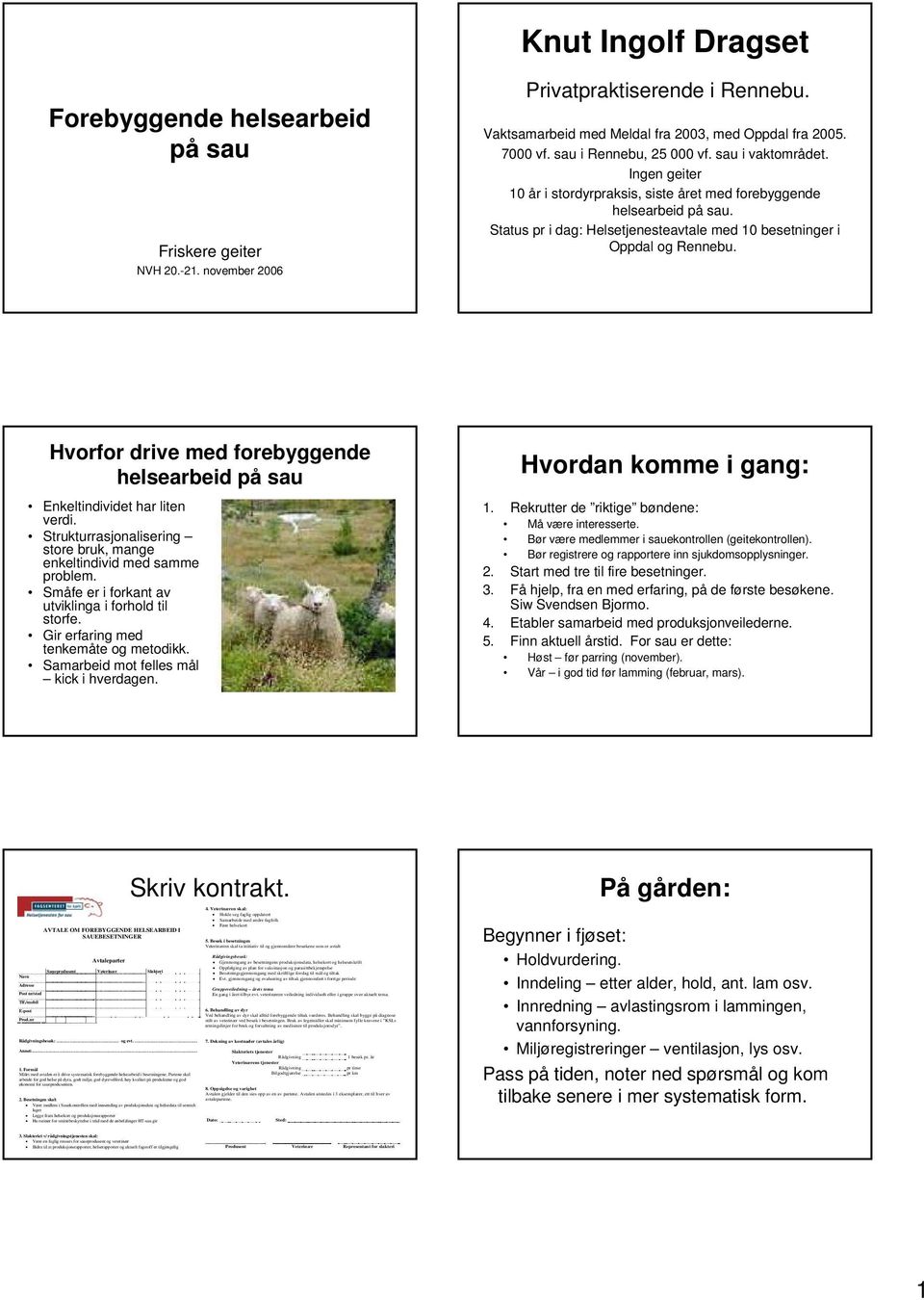 Status pr i dag: Helsetjenesteavtale med 10 besetninger i Oppdal og Rennebu. Hvorfor drive med forebyggende helsearbeid på sau Enkeltindividet har liten verdi.