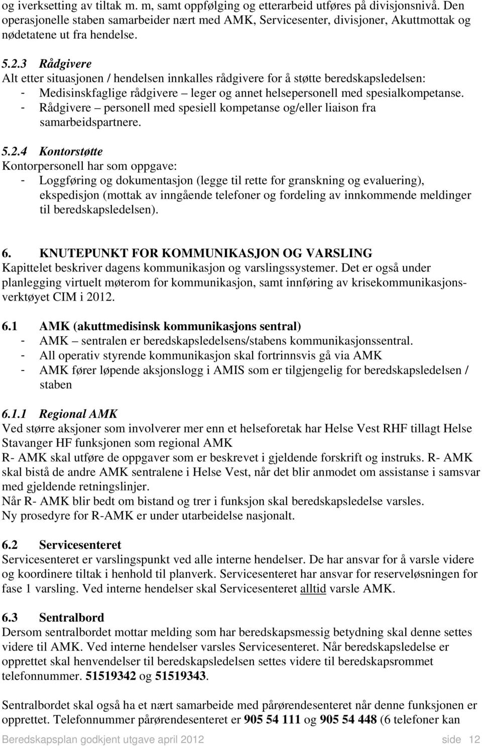 3 Rådgivere Alt etter situasjonen / hendelsen innkalles rådgivere for å støtte beredskapsledelsen: - Medisinskfaglige rådgivere leger og annet helsepersonell med spesialkompetanse.