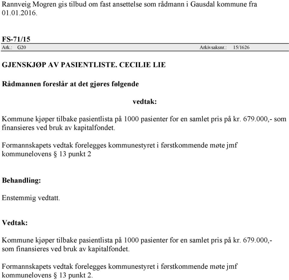 Formannskapets vedtak forelegges kommunestyret i førstkommende møte jmf kommunelovens 13 punkt 2 Enstemmig vedtatt.