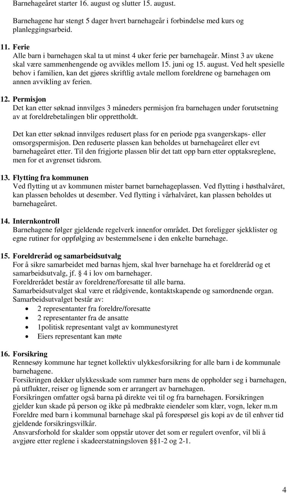 Ved helt spesielle behov i familien, kan det gjøres skriftlig avtale mellom foreldrene og barnehagen om annen avvikling av ferien. 12.