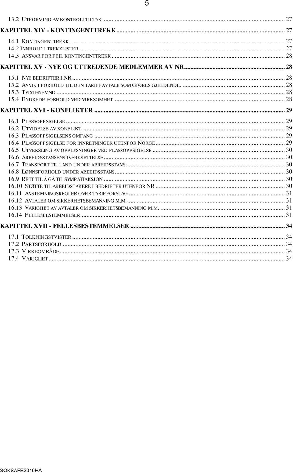 .. 28 KAPITTEL XVI - KONFLIKTER... 29 16.1 PLASSOPPSIGELSE... 29 16.2 UTVIDELSE AV KONFLIKT.... 29 16.3 PLASSOPPSIGELSENS OMFANG... 29 16.4 PLASSOPPSIGELSE FOR INNRETNINGER UTENFOR NORGE... 29 16.5 UTVEKSLING AV OPPLYSNINGER VED PLASSOPPSIGELSE.