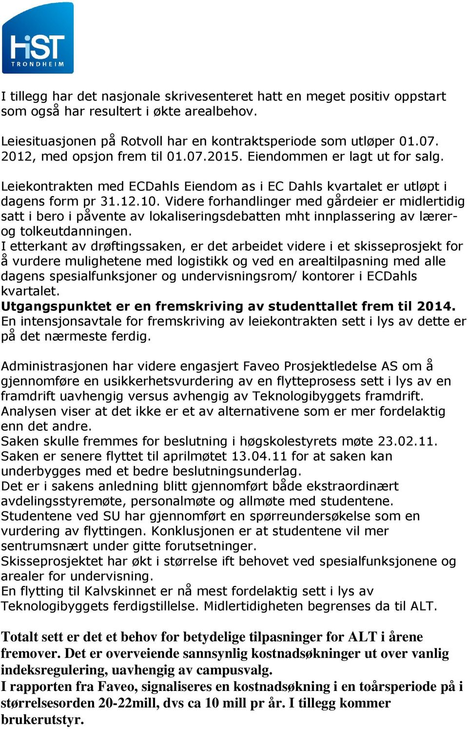 Videre forhandlinger med gårdeier er midlertidig satt i bero i påvente av lokaliseringsdebatten mht innplassering av lærerog tolkeutdanningen.