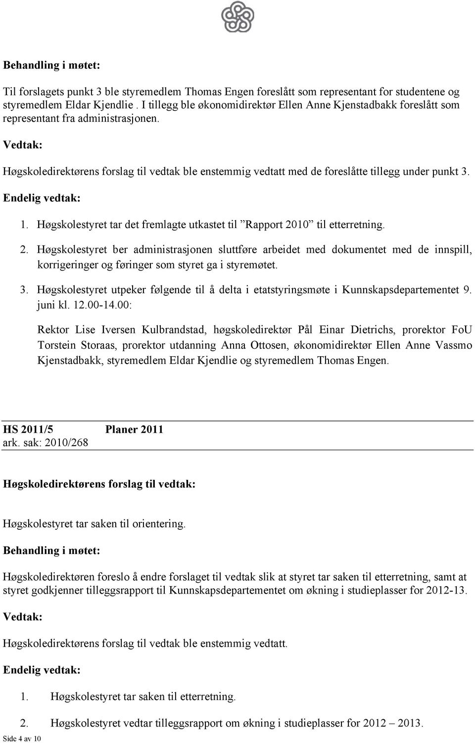 Høgskoledirektørens forslag til vedtak ble enstemmig vedtatt med de foreslåtte tillegg under punkt 3. Endelig vedtak: 1. Høgskolestyret tar det fremlagte utkastet til Rapport 20