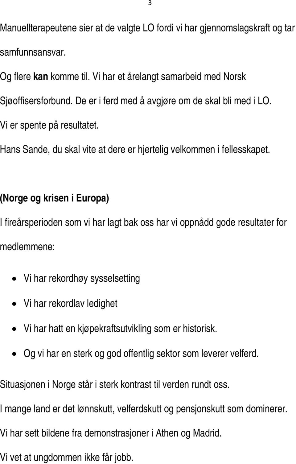 (Norge og krisen i Europa) I fireårsperioden som vi har lagt bak oss har vi oppnådd gode resultater for medlemmene: Vi har rekordhøy sysselsetting Vi har rekordlav ledighet Vi har hatt en