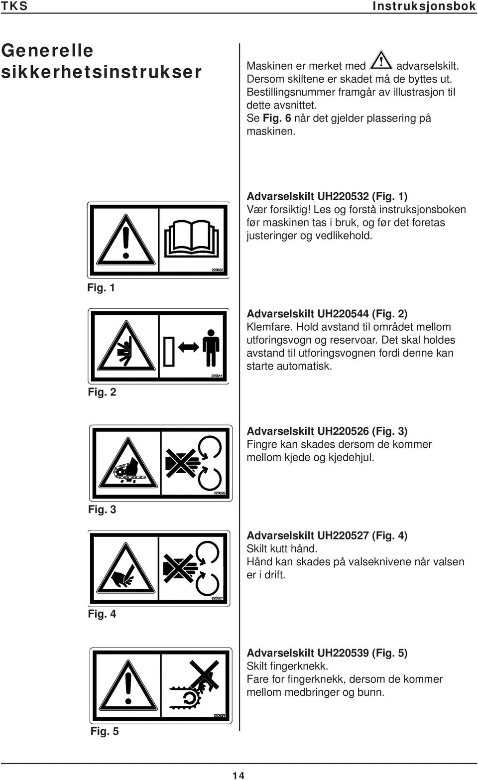 Advarselskilt UH05 (Fig. ) Klemfare. Hold avstand til området mellom utforingsvogn og reservoar. Det skal holdes avstand til utforingsvognen fordi denne kan starte automatisk. Fig.