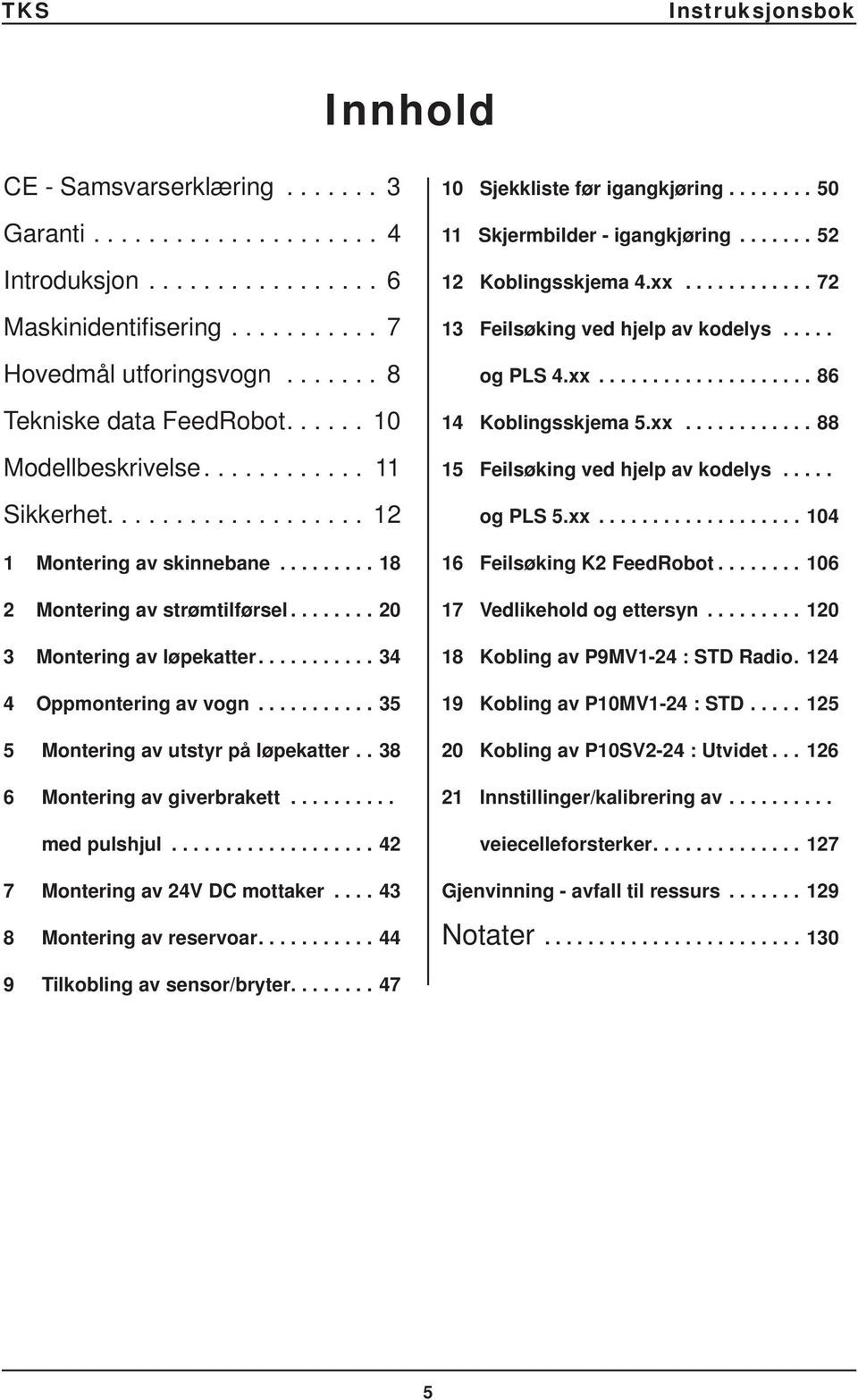 .......... 5 5 Montering av utstyr på løpekatter.. 8 6 Montering av giverbrakett.......... med pulshjul................... 7 Montering av V DC mottaker.... 8 Montering av reservoar.