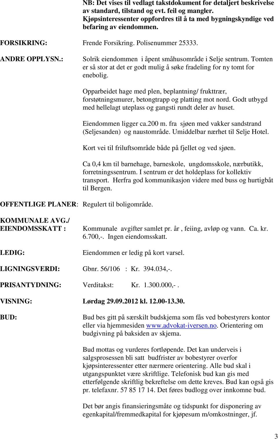 Tomten er så stor at det er godt mulig å søke fradeling for ny tomt for enebolig. OFFENTLIGE PLANER: Regulert til boligområde.