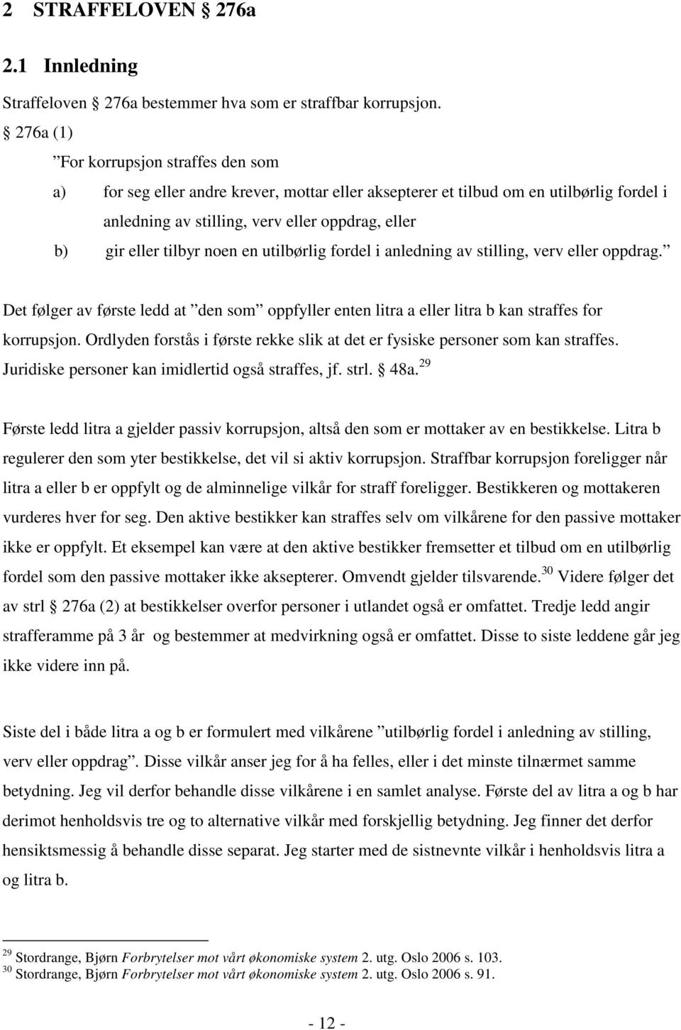 tilbyr noen en utilbørlig fordel i anledning av stilling, verv eller oppdrag. Det følger av første ledd at den som oppfyller enten litra a eller litra b kan straffes for korrupsjon.