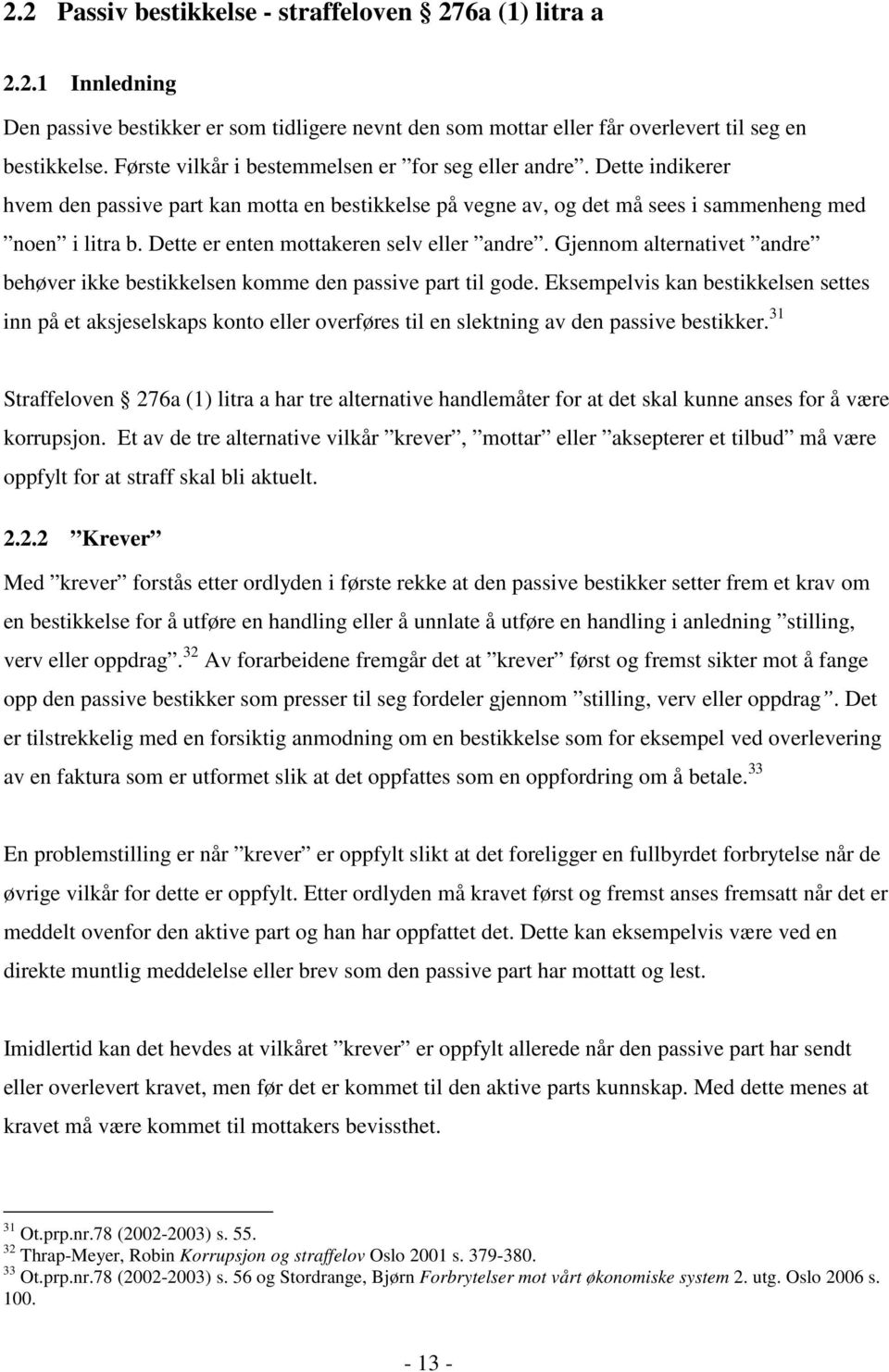 Dette er enten mottakeren selv eller andre. Gjennom alternativet andre behøver ikke bestikkelsen komme den passive part til gode.