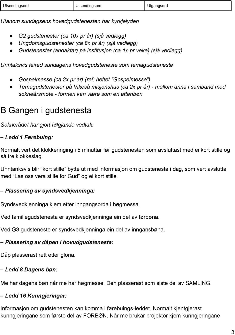 Vikeså misjonshus (ca 2x pr år) - mellom anna i samband med sokneårsmøte - formen kan være som en aftenbøn B Gangen i gudstenesta Soknerådet har gjort følgjande vedtak: Ledd 1 Førebuing: Normalt vert