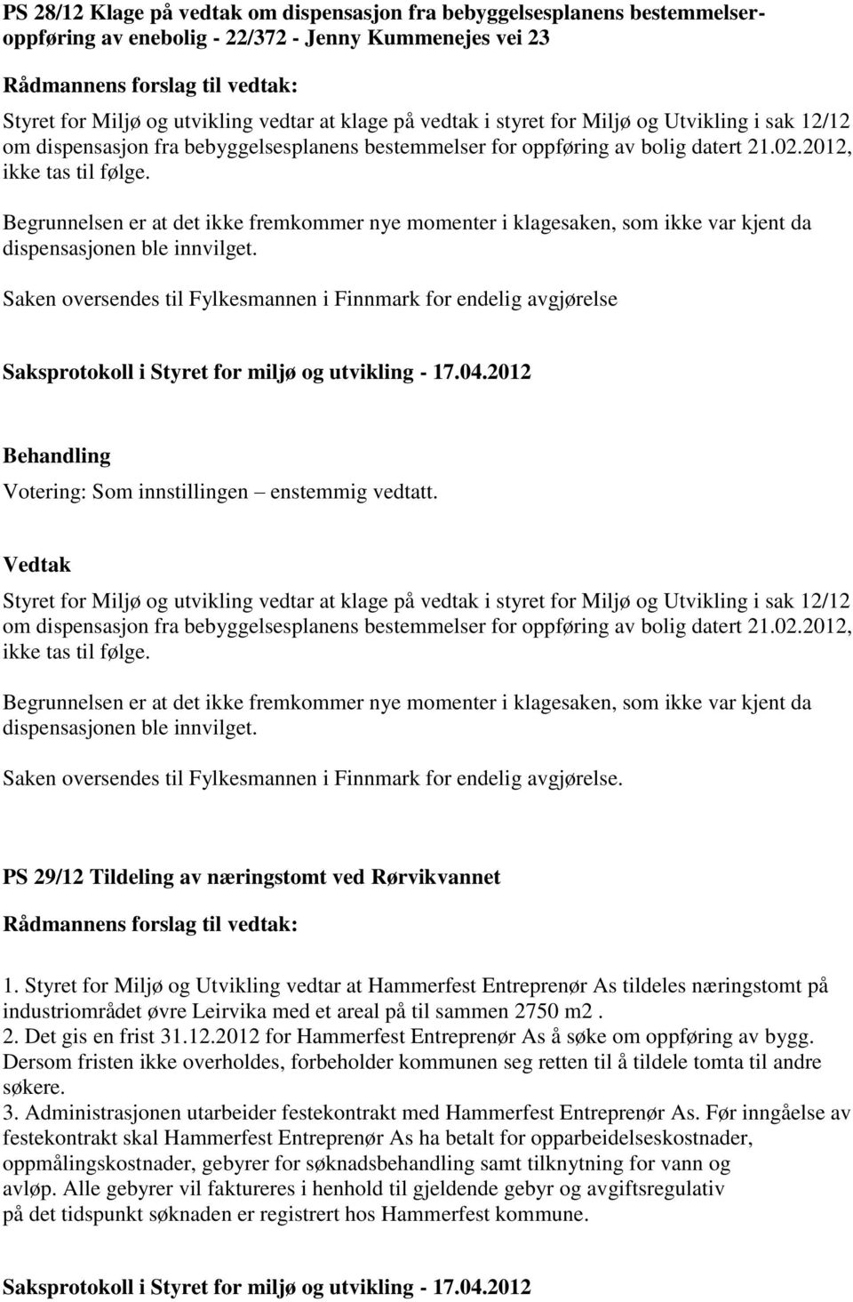 Begrunnelsen er at det ikke fremkommer nye momenter i klagesaken, som ikke var kjent da dispensasjonen ble innvilget.