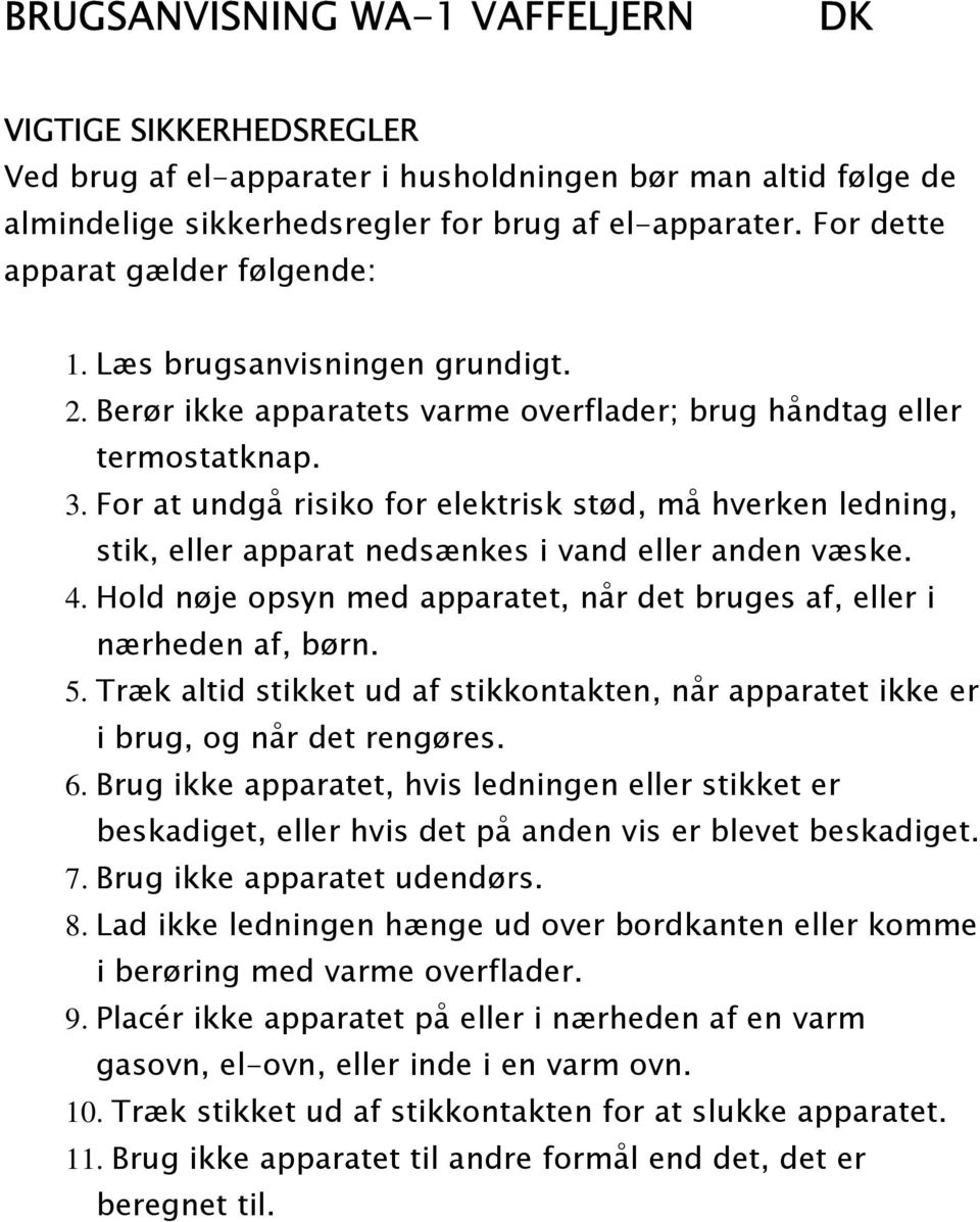 For at undgå risiko for elektrisk stød, må hverken ledning, stik, eller apparat nedsænkes i vand eller anden væske. 4. Hold nøje opsyn med apparatet, når det bruges af, eller i nærheden af, børn. 5.