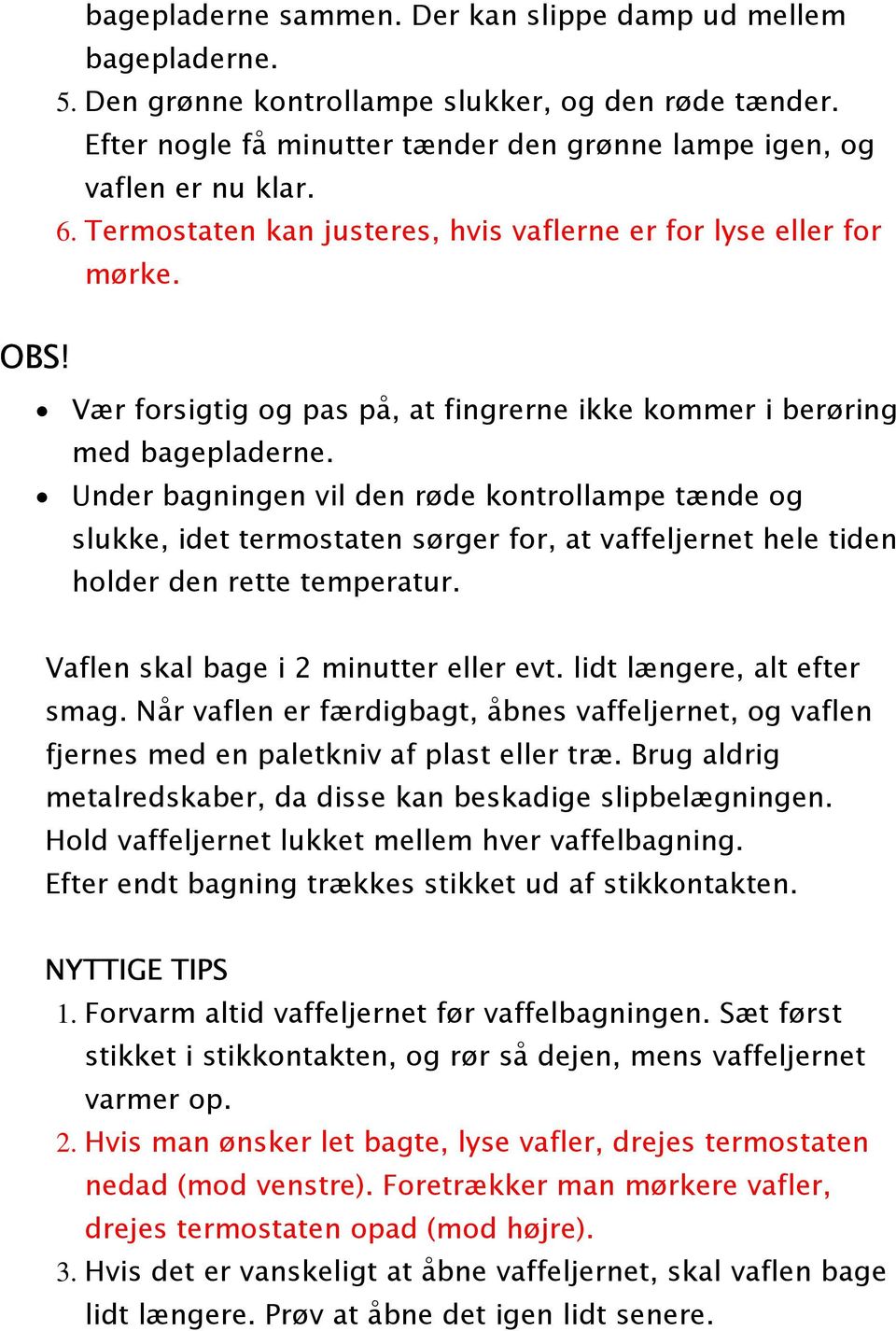 Under bagningen vil den røde kontrollampe tænde og slukke, idet termostaten sørger for, at vaffeljernet hele tiden holder den rette temperatur. Vaflen skal bage i 2 minutter eller evt.