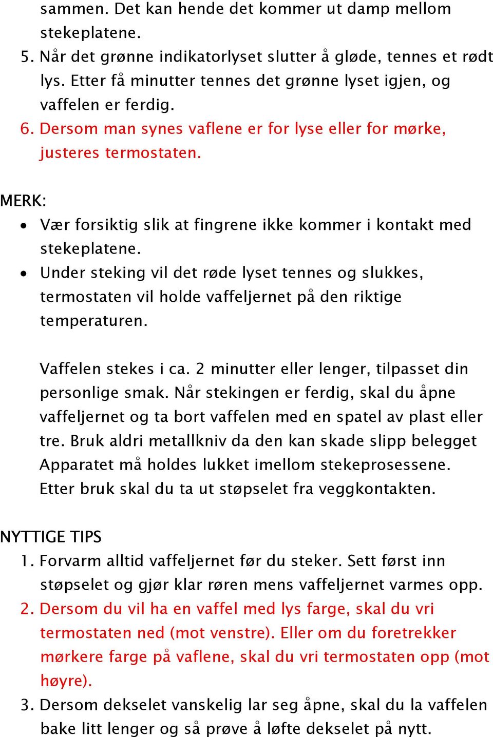 MERK: Vær forsiktig slik at fingrene ikke kommer i kontakt med stekeplatene. Under steking vil det røde lyset tennes og slukkes, termostaten vil holde vaffeljernet på den riktige temperaturen.