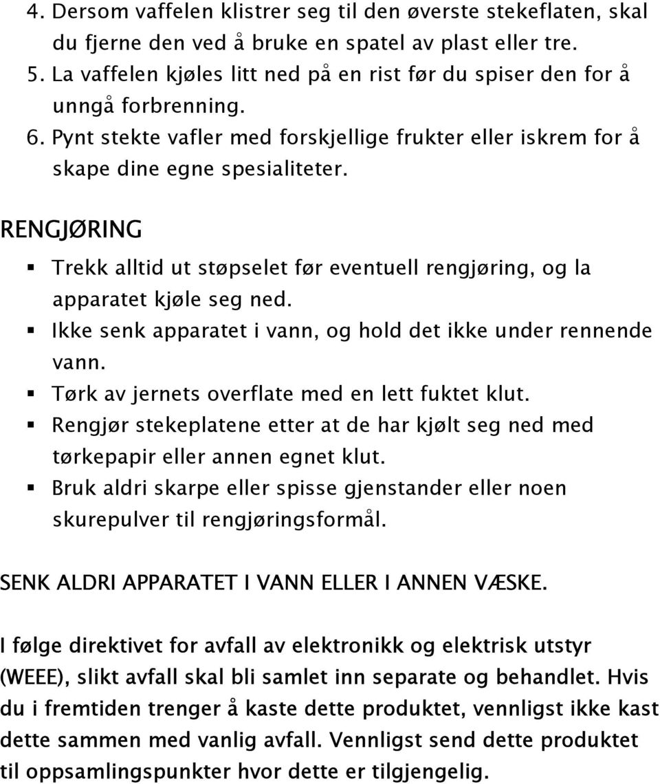 RENGJØRING Trekk alltid ut støpselet før eventuell rengjøring, og la apparatet kjøle seg ned. Ikke senk apparatet i vann, og hold det ikke under rennende vann.