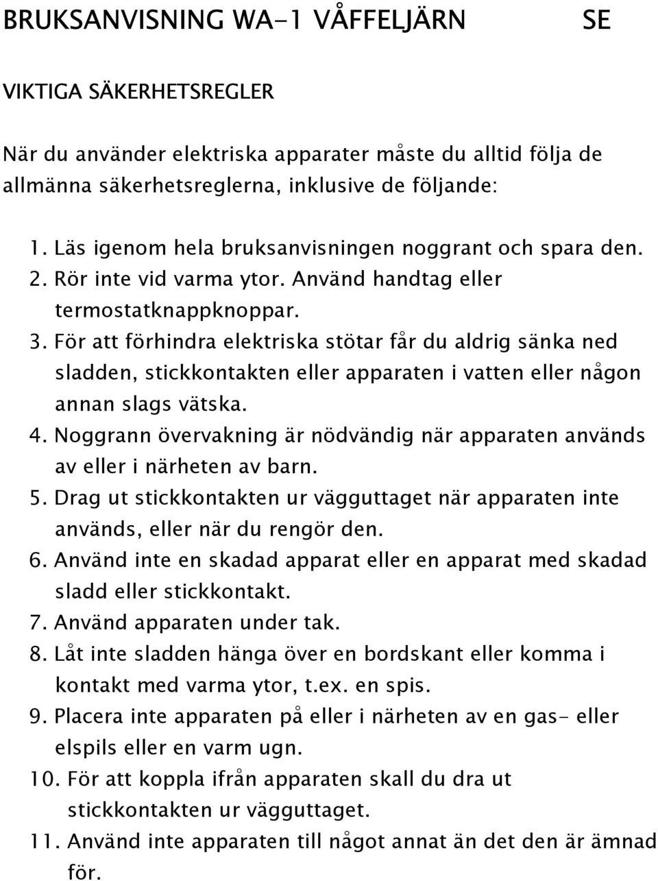 För att förhindra elektriska stötar får du aldrig sänka ned sladden, stickkontakten eller apparaten i vatten eller någon annan slags vätska. 4.