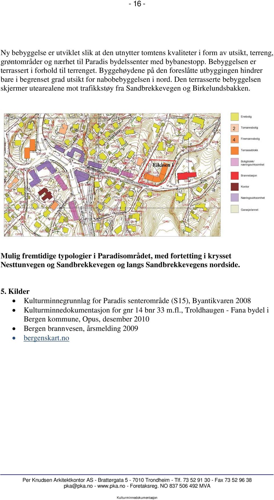 Den terrasserte bebyggelsen skjermer utearealene mot trafikkstøy fra Sandbrekkevegen og Birkelundsbakken.