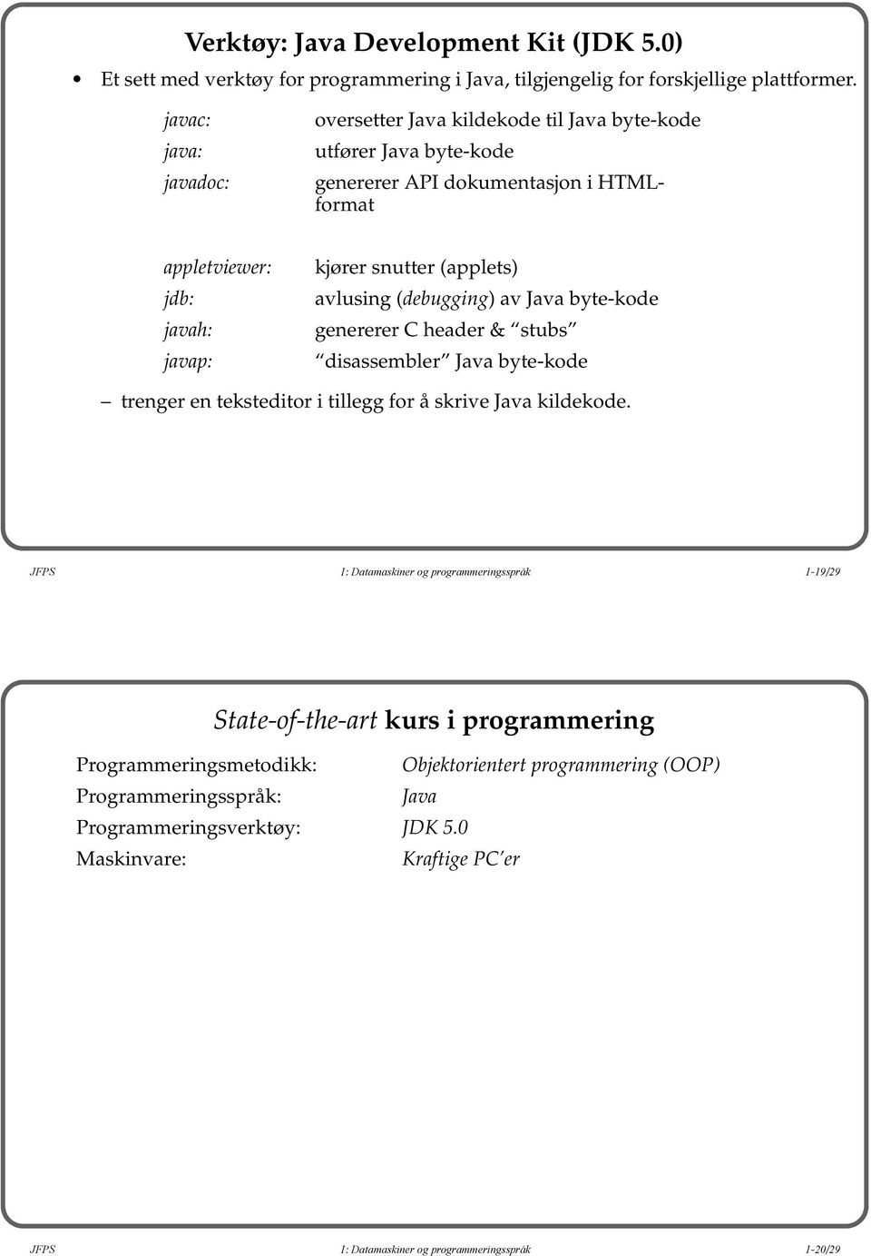 avlusing (debugging) av Java byte-kode genererer C header & stubs disassembler Java byte-kode trenger en teksteditor i tillegg for å skrive Java kildekode.