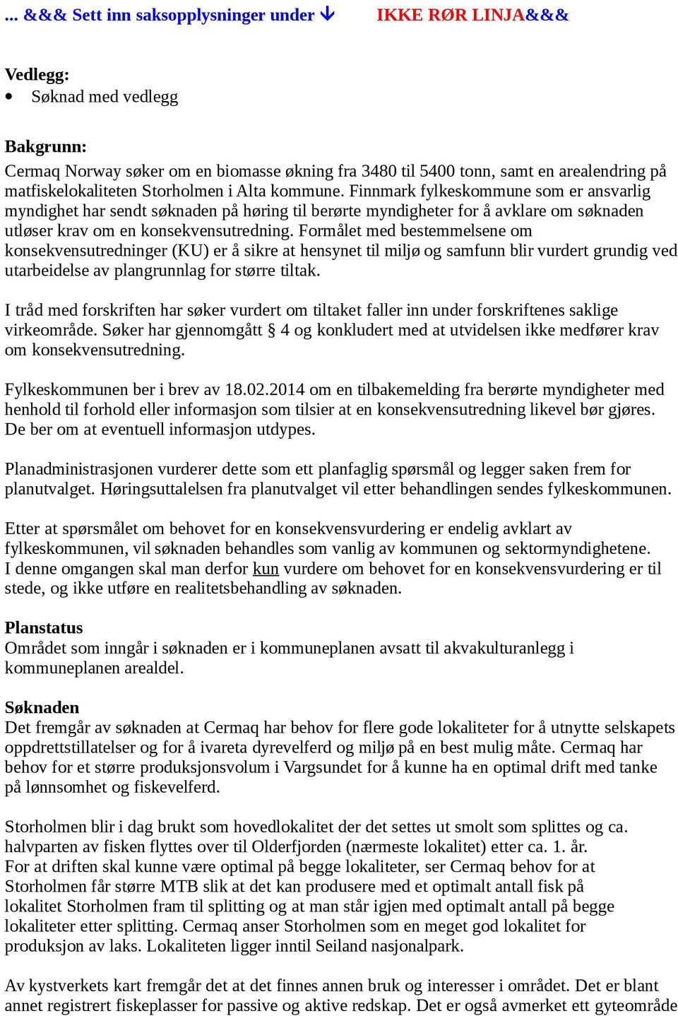 Finnmark fylkeskommune som er ansvarlig myndighet har sendt søknaden på høring til berørte myndigheter for å avklare om søknaden utløser krav om en konsekvensutredning.